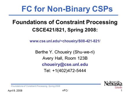 Foundations of Constraint Processing, Spring 2008 April 9, 2008 nFCi1 Foundations of Constraint Processing CSCE421/821, Spring 2008: www.cse.unl.edu/~choueiry/S08-421-821/