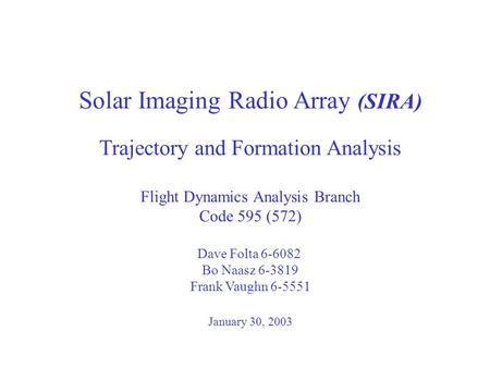 Solar Imaging Radio Array (SIRA) Trajectory and Formation Analysis Flight Dynamics Analysis Branch Code 595 (572) Dave Folta 6-6082 Bo Naasz 6-3819 Frank.
