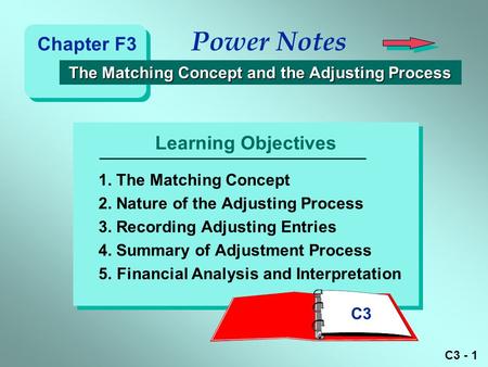 C3 - 1 Learning Objectives Power Notes The Matching Concept and the Adjusting Process The Matching Concept and the Adjusting Process 1. The Matching Concept.