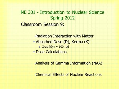 NE 301 - Introduction to Nuclear Science Spring 2012 Classroom Session 9: Radiation Interaction with Matter  Absorbed Dose (D), Kerma (K) Gray (Gy) =