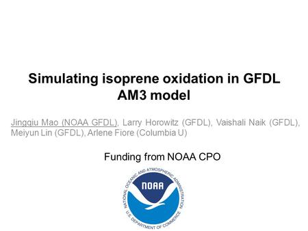 Simulating isoprene oxidation in GFDL AM3 model Jingqiu Mao (NOAA GFDL), Larry Horowitz (GFDL), Vaishali Naik (GFDL), Meiyun Lin (GFDL), Arlene Fiore (Columbia.