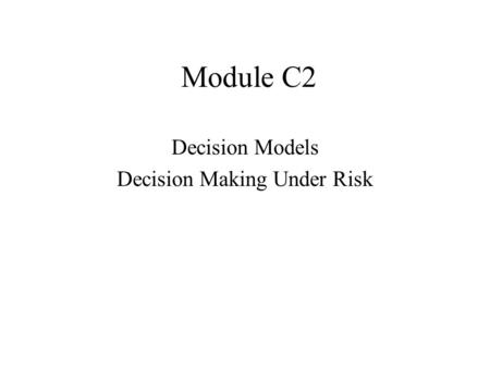 Module C2 Decision Models Decision Making Under Risk.