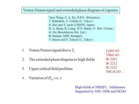 Vortex-Nernst signal and extended phase diagram of cuprates Yayu Wang, Z. A. Xu, N.P.O (Princeton) T. Kakeshita, S. Uchida (U. Tokyo) S. Ono and Y. Ando.