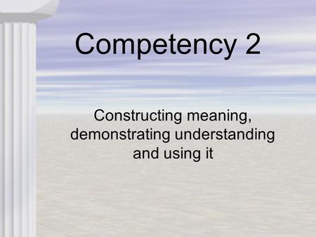 Competency 2 Constructing meaning, demonstrating understanding and using it.
