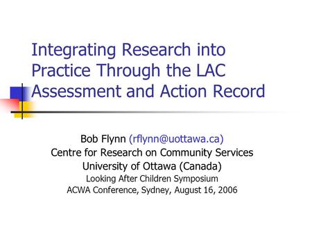Integrating Research into Practice Through the LAC Assessment and Action Record Bob Flynn Centre for Research on Community Services.