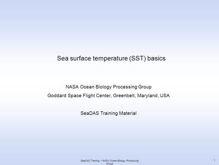 SeaDAS Training ~ NASA Ocean Biology Processing Group 1 Sea surface temperature (SST) basics NASA Ocean Biology Processing Group Goddard Space Flight Center,