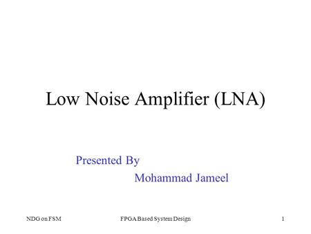 Low Noise Amplifier (LNA) Presented By Mohammad Jameel NDG on FSMFPGA Based System Design1.