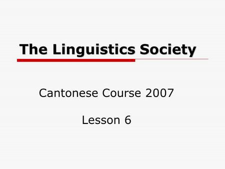 The Linguistics Society Cantonese Course 2007 Lesson 6.