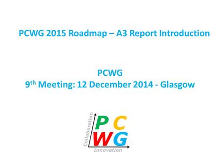 PCWG 9 th Meeting: 12 December 2014 - Glasgow PCWG 2015 Roadmap – A3 Report Introduction.