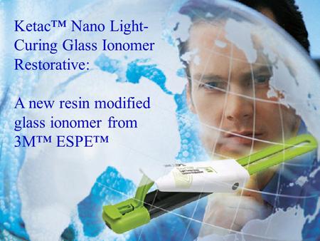 Ketac™ Nano Light- Curing Glass Ionomer Restorative: A new resin modified glass ionomer from 3M™ ESPE™