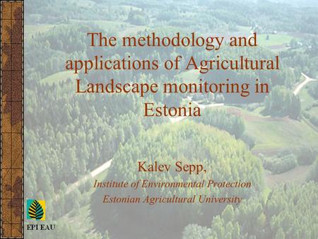 The methodology and applications of Agricultural Landscape monitoring in Estonia Kalev Sepp, Institute of Environmental Protection Estonian Agricultural.