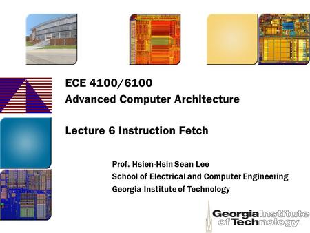 ECE 4100/6100 Advanced Computer Architecture Lecture 6 Instruction Fetch Prof. Hsien-Hsin Sean Lee School of Electrical and Computer Engineering Georgia.