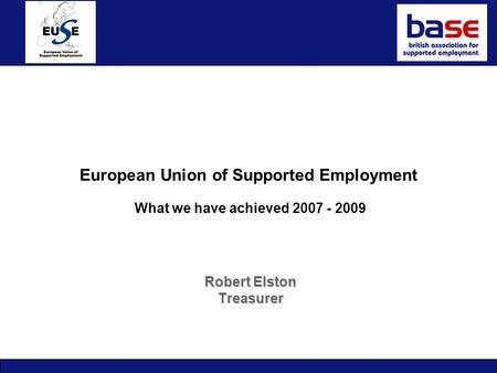 European Union of Supported Employment What we have achieved 2007 - 2009 Robert Elston Treasurer.