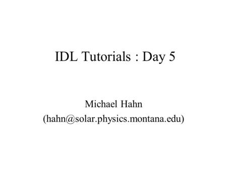 IDL Tutorials : Day 5 Michael Hahn