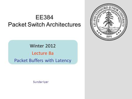 Sundar Iyer Winter 2012 Lecture 8a Packet Buffers with Latency EE384 Packet Switch Architectures.