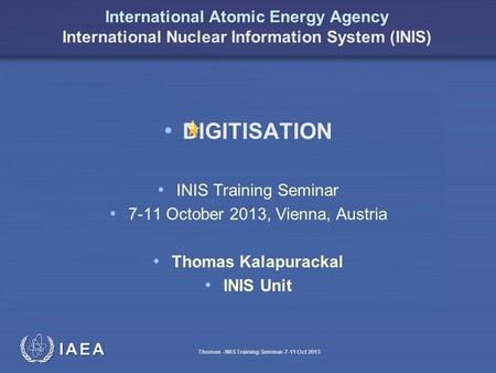 IAEA International Atomic Energy Agency International Nuclear Information System (INIS) DIGITISATION INIS Training Seminar 7-11 October 2013, Vienna,