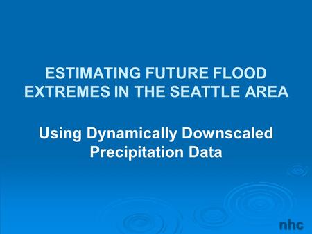 Nhc ESTIMATING FUTURE FLOOD EXTREMES IN THE SEATTLE AREA Using Dynamically Downscaled Precipitation Data.