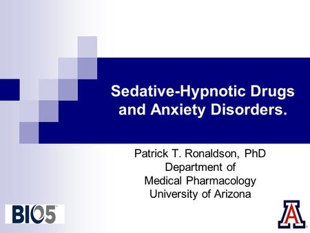 Sedative-Hypnotic Drugs and Anxiety Disorders. Patrick T. Ronaldson, PhD Department of Medical Pharmacology University of Arizona.