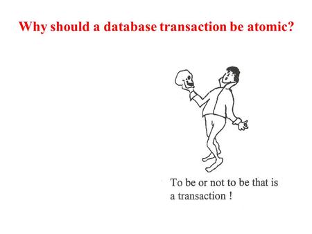 Why should a database transaction be atomic?. ABORT = Removal of the updates of a transaction An abort is implemented by a roll back recovery where the.
