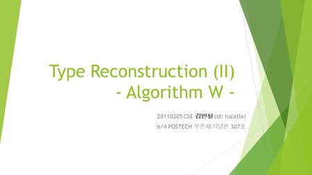 Type Reconstruction (II) - Algorithm W - 20110205 CSE 김민철 (id: rucatia) 6/4 POSTECH 무은재기념관 307 호.