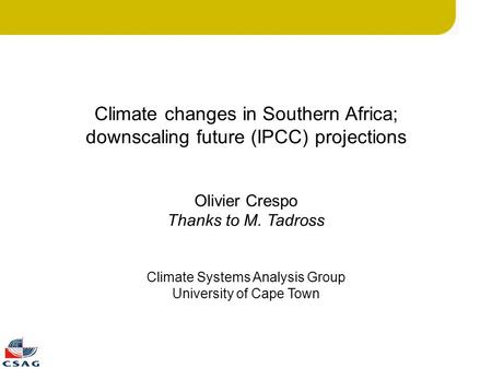Climate changes in Southern Africa; downscaling future (IPCC) projections Olivier Crespo Thanks to M. Tadross Climate Systems Analysis Group University.
