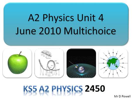 A2 Physics Unit 4 June 2010 Multichoice A2 Physics Unit 4 June 2010 Multichoice Mr D Powell.