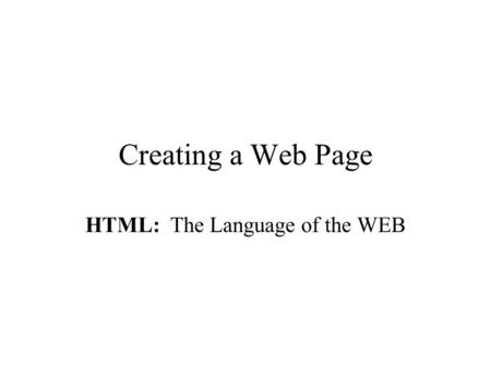 Creating a Web Page HTML: The Language of the WEB.