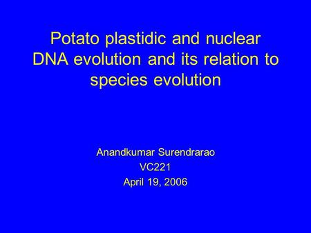 Potato plastidic and nuclear DNA evolution and its relation to species evolution Anandkumar Surendrarao VC221 April 19, 2006.