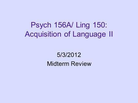 Psych 156A/ Ling 150: Acquisition of Language II 5/3/2012 Midterm Review.