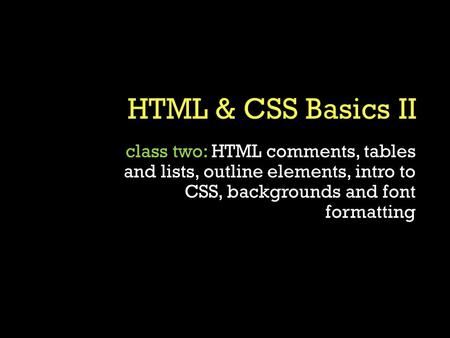 Class two: HTML comments, tables and lists, outline elements, intro to CSS, backgrounds and font formatting.