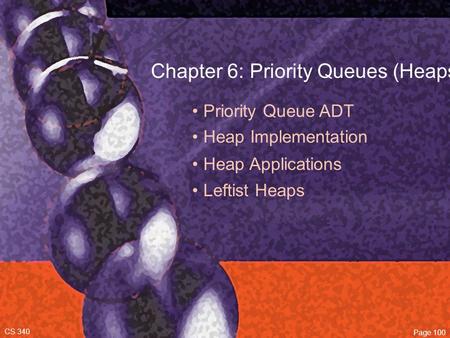 Chapter 6: Priority Queues (Heaps) Priority Queue ADT Heap Implementation CS 340 Page 100 Heap Applications Leftist Heaps.