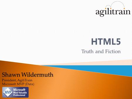 Shawn Wildermuth President, AgiliTrain Microsoft MVP (Data) Truth and Fiction.