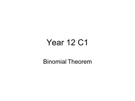 Year 12 C1 Binomial Theorem. Task Expand the following: 1. (x + y) 1 2. (x + y) 2 3. (x + y) 3 4. (x + y) 4 What do you notice? Powers of x start from.