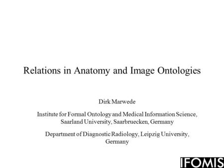 Relations in Anatomy and Image Ontologies Dirk Marwede Institute for Formal Ontology and Medical Information Science, Saarland University, Saarbruecken,