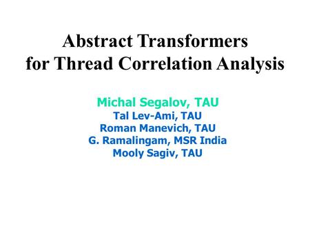 Abstract Transformers for Thread Correlation Analysis Michal Segalov, TAU Tal Lev-Ami, TAU Roman Manevich, TAU G. Ramalingam, MSR India Mooly Sagiv, TAU.