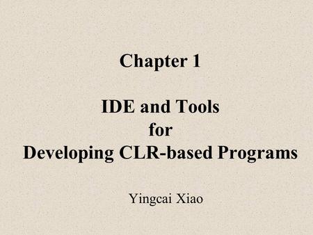 Chapter 1 IDE and Tools for Developing CLR-based Programs Yingcai Xiao.