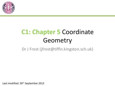 C1: Chapter 5 Coordinate Geometry Dr J Frost Last modified: 30 th September 2013.