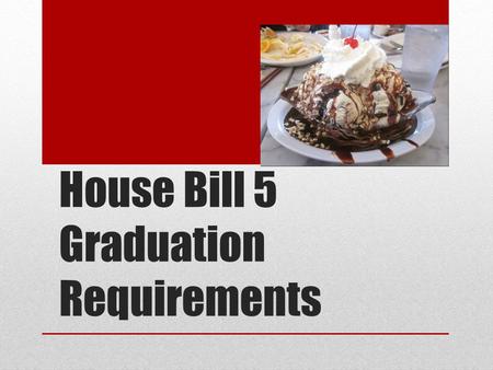 House Bill 5 Graduation Requirements. HB5 Requirements Begins with students who enter grade 9 in 2014-2015. Students entering high school prior to 2014-2015.