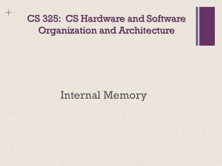 + CS 325: CS Hardware and Software Organization and Architecture Internal Memory.