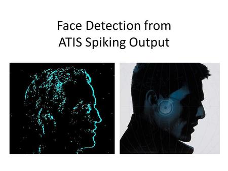 Face Detection from ATIS Spiking Output. Face Detection Task: “Is there any part of a face present or not? (not trying to localize face or identify person)
