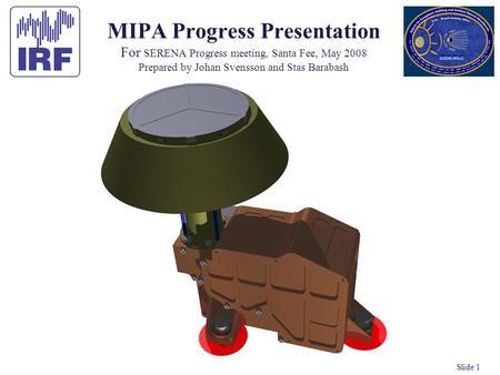 Slide 1 MIPA Progress Presentation For SERENA Progress meeting, Santa Fee, May 2008 Prepared by Johan Svensson and Stas Barabash.