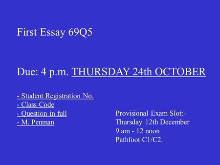 First Essay 69Q5 Due: 4 p.m. THURSDAY 24th OCTOBER - Student Registration No. - Class Code - Question in full - M. Penman Provisional Exam Slot:- Thursday.