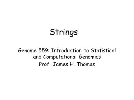 Strings Genome 559: Introduction to Statistical and Computational Genomics Prof. James H. Thomas.