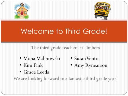 The third grade teachers at Timbers We are looking forward to a fantastic third grade year! Welcome to Third Grade! Mona Malinowski Kim Fink Grace Leeds.