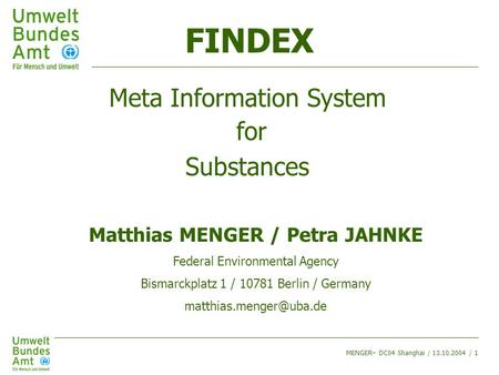 FINDEX Meta Information System for Substances Matthias MENGER / Petra JAHNKE Federal Environmental Agency Bismarckplatz 1 / 10781 Berlin / Germany