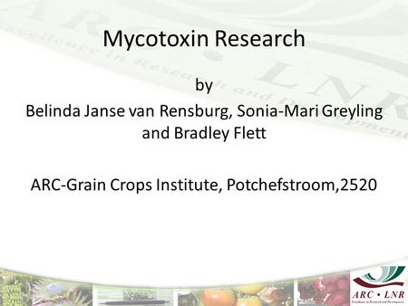Mycotoxin Research by Belinda Janse van Rensburg, Sonia-Mari Greyling and Bradley Flett ARC-Grain Crops Institute, Potchefstroom,2520.