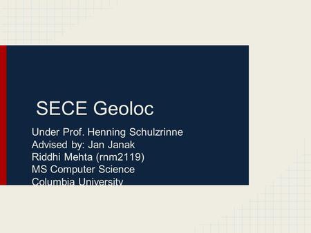 SECE Geoloc Under Prof. Henning Schulzrinne Advised by: Jan Janak Riddhi Mehta (rnm2119) MS Computer Science Columbia University.