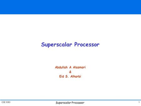 CSE 8383 Superscalar Processor 1 Abdullah A Alasmari & Eid S. Alharbi.