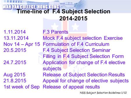 NSS Subject Selection Guidelines 1/12 Time-line of F.4 Subject Selection 2014-2015 1.11.2014F.3 Parents 13.11.2014Mock F.4 subject selection Exercise Nov.
