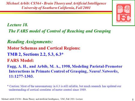 Michael Arbib CS564 - Brain Theory and Artificial Intelligence, USC, Fall 2001. Lecture 1 Michael Arbib: CS564 - Brain Theory and Artificial Intelligence.
